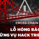 Cross-chain bridge – Lỗ hổng bảo mật và những vụ hack triệu đô (p3)